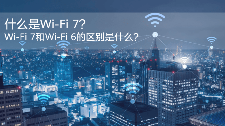 什么是WiFi 7？WiFi 7和WiFi 6的區(qū)別是什么？